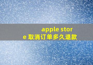 apple store 取消订单多久退款